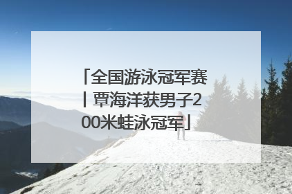 全国游泳冠军赛丨覃海洋获男子200米蛙泳冠军