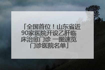 全国首位！山东省近90家医院开设乙肝临床治愈门诊 一图速览门诊医院名单