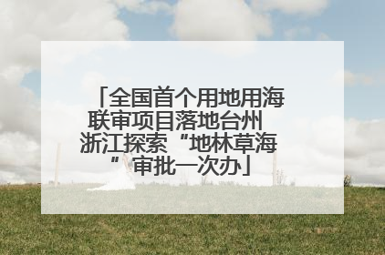 全国首个用地用海联审项目落地台州 浙江探索“地林草海”审批一次办