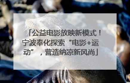 公益电影放映新模式！宁波奉化探索“电影+运动”，营造纳凉新风尚