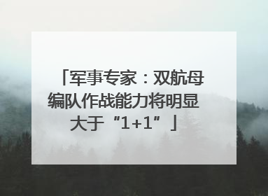 军事专家：双航母编队作战能力将明显大于“1+1”