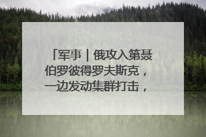 军事｜俄攻入第聂伯罗彼得罗夫斯克，一边发动集群打击，另一边在撤军？