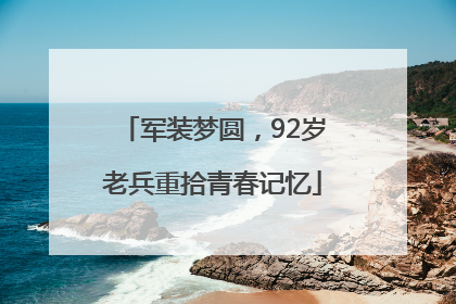 军装梦圆，92岁老兵重拾青春记忆