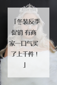 冬装反季促销 有商家一口气买了上千件！