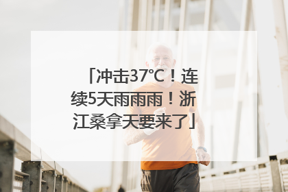冲击37℃！连续5天雨雨雨！浙江桑拿天要来了