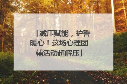减压赋能，护警暖心！这场心理团辅活动超解压