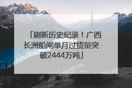刷新历史纪录！广西长洲船闸单月过货量突破2444万吨