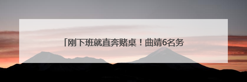 刚下班就直奔赌桌！曲靖6名务工人员4850元辛苦钱被收缴