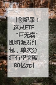 创纪录！这只ETF“巨无霸”即将派发红包，单次分红有望突破80亿元