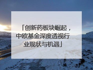 创新药板块崛起，中欧基金深度透视行业现状与机遇