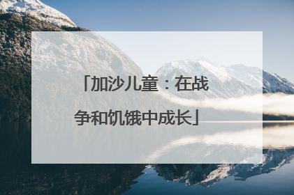 加沙儿童：在战争和饥饿中成长