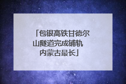 包银高铁甘德尔山隧道完成铺轨 内蒙古最长