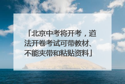 北京中考将开考，道法开卷考试可带教材、不能夹带和粘贴资料