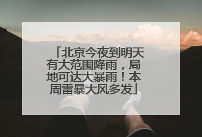 北京今夜到明天有大范围降雨，局地可达大暴雨！本周雷暴大风多发
