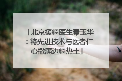 北京援疆医生秦玉华：将先进技术与医者仁心撒满边疆热土