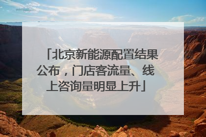 北京新能源配置结果公布，门店客流量、线上咨询量明显上升