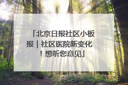 北京日报社区小板报｜社区医院新变化！想听您意见