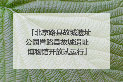 北京路县故城遗址公园暨路县故城遗址博物馆开放试运行