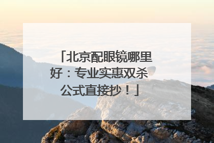 北京配眼镜哪里好：专业实惠双杀公式直接抄！
