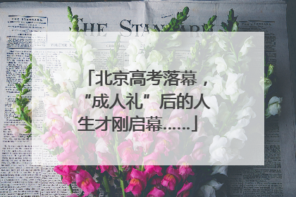 北京高考落幕，“成人礼”后的人生才刚启幕……