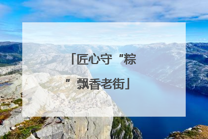 匠心守“粽”飘香老街