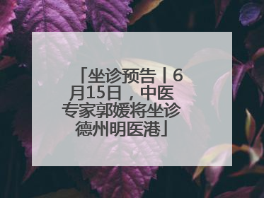 坐诊预告丨6月15日，中医专家郭媛将坐诊德州明医港