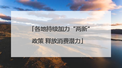 各地持续加力“两新”政策 释放消费潜力