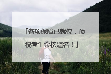 各项保障已就位，预祝考生金榜题名！