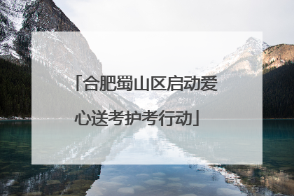 合肥蜀山区启动爱心送考护考行动