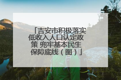 吉安市积极落实低收入人口认定政策 兜牢基本民生保障底线（图）