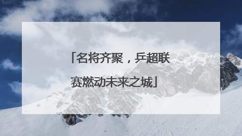 名将齐聚，乒超联赛燃动未来之城