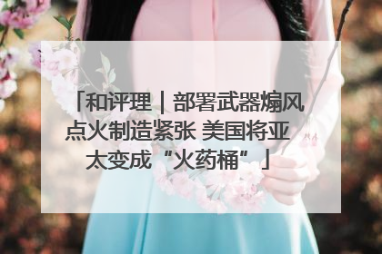 和评理｜部署武器煽风点火制造紧张 美国将亚太变成“火药桶”