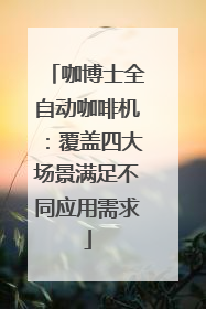 咖博士全自动咖啡机：覆盖四大场景满足不同应用需求