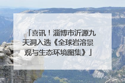 喜讯！淄博市沂源九天洞入选《全球岩溶景观与生态环境图集》