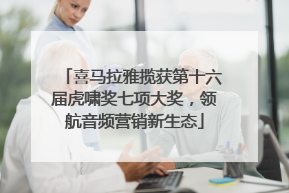 喜马拉雅揽获第十六届虎啸奖七项大奖，领航音频营销新生态
