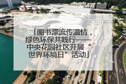 图书漂流传温情，绿色环保共践行——中央花园社区开展“世界环境日”活动