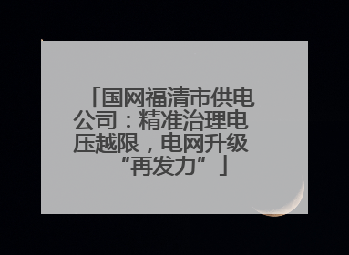 国网福清市供电公司：精准治理电压越限，电网升级“再发力”