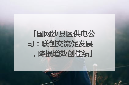 国网沙县区供电公司：联创交流促发展，降损增效创佳绩