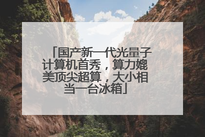国产新一代光量子计算机首秀，算力媲美顶尖超算，大小相当一台冰箱