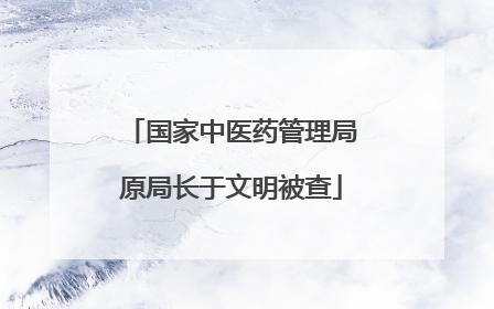 国家中医药管理局原局长于文明被查