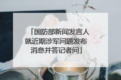 国防部新闻发言人就近期涉军问题发布消息并答记者问