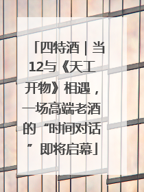 四特酒｜当12与《天工开物》相遇，一场高端老酒的“时间对话”即将启幕