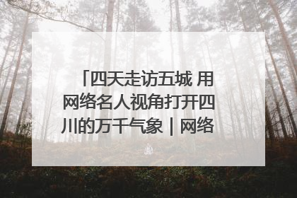四天走访五城 用网络名人视角打开四川的万千气象｜网络名人四川行