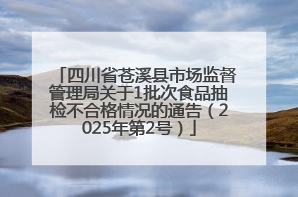 四川省苍溪县市场监督管理局关于1批次食品抽检不合格情况的通告（2025年第2号）