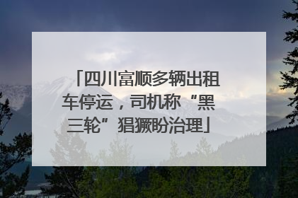 四川富顺多辆出租车停运，司机称“黑三轮”猖獗盼治理
