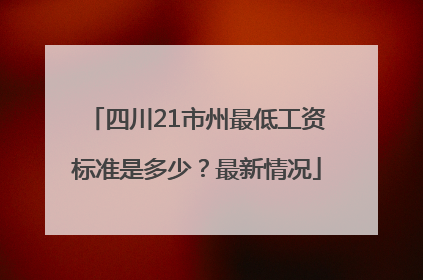 四川21市州最低工资标准是多少？最新情况