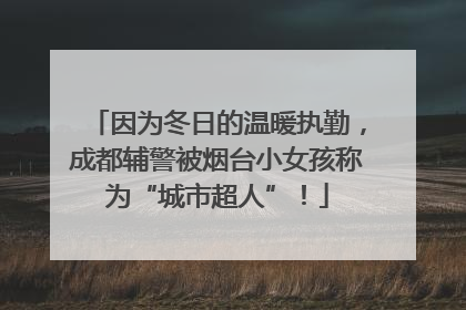 因为冬日的温暖执勤，成都辅警被烟台小女孩称为“城市超人”！