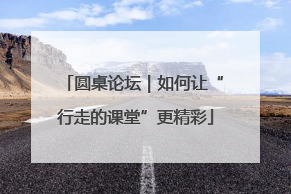 圆桌论坛｜如何让“行走的课堂”更精彩