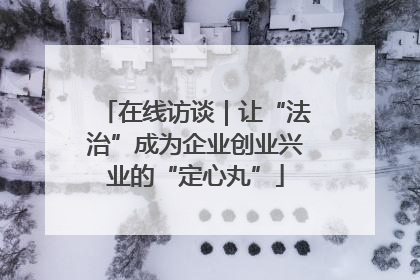 在线访谈｜让“法治”成为企业创业兴业的“定心丸”
