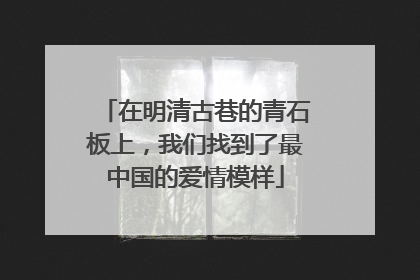 在明清古巷的青石板上，我们找到了最中国的爱情模样